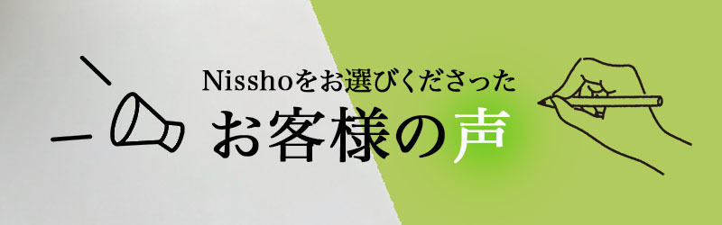 Nisshoをお選びくださったお客様の声