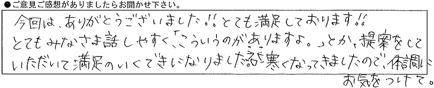 今回はありがとうございました!!とても満足しております!!とてもみなさま話しやすく「こういうのがありますすよ。」とか、提案をしていただいて満足のいくできになりました。寒くなってきましたので、体調にお気をつけて。