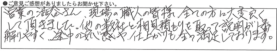 営業の澁谷さん、現場の職人の皆様、全ての方に大変良くして頂きました。他の数社と相見積もりを取って説明が1番解りやすく途中の安心感や、仕上がりも全て満足しております。