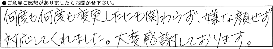 何度も何度も変更したにも関わらず、嫌な顔せず対応してくれました。大変感謝しております。